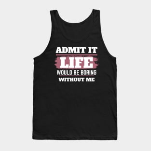 Admit It Life Would Be Boring Without Me,selflove, funny saying, gift for her Tank Top